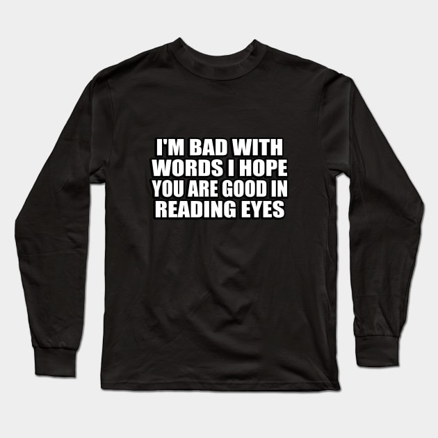 I'm bad with words I hope you are good in reading eyes Long Sleeve T-Shirt by DinaShalash